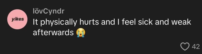 It physically hurts and I feel sick and weak afterwards